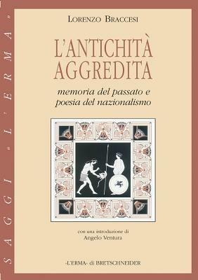 L' antichità aggredita. Memoria del passato e poesia del nazionalismo - Lorenzo Braccesi - Libro L'Erma di Bretschneider 2006, Saggi | Libraccio.it
