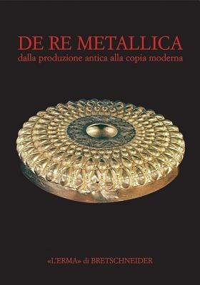 De re metallica. Dalla produzione antica alla copia moderna  - Libro L'Erma di Bretschneider 2007, Studia archaeologica | Libraccio.it