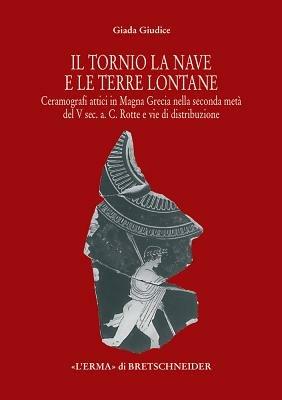 Il tornio, la nave e le terre lontane. Ceramografici attici in Magna Grecia nella seconda metà del V secolo a. C. Rotte e vie di distribuzione - Giada Giudice - Libro L'Erma di Bretschneider 2007, Studia archaeologica | Libraccio.it