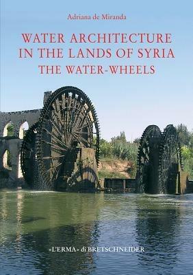 Water architecture in the lands of Syria: the water-wheels. Ediz. illustrata - Adriana De Miranda - Libro L'Erma di Bretschneider 2007, Studia archaeologica | Libraccio.it