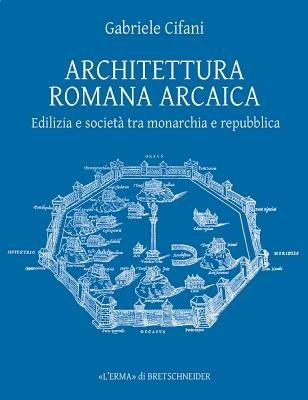 Architettura romana arcaica. Edilizia e società tra monarchia e Repubblica - Gabriele Cifani - Libro L'Erma di Bretschneider 2008, Bibliotheca archaeologica | Libraccio.it