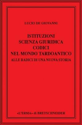 Istituzioni, scienza giuridica, codici nel mondo tardoantico. Alle radici di una nuova storia - Lucio De Giovanni - Libro L'Erma di Bretschneider 2008, Saggi di storia antica | Libraccio.it