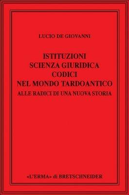 Istituzioni, scienza giuridica, codici nel mondo tardoantico. Alle radici di una nuova storia - Lucio De Giovanni - Libro L'Erma di Bretschneider 2008, Saggi di storia antica | Libraccio.it