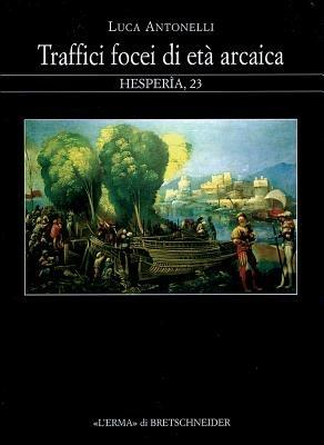 Traffici focei di età arcaica. Dalla scoperta dell'Occidente alla battaglia del mare Sardonio - Luca Antonelli - Libro L'Erma di Bretschneider 2008, Hesperia | Libraccio.it