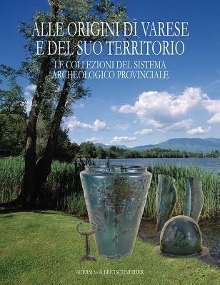 Alle origini di Varese e del suo territorio. Le collezioni del sistema archeologico provinciale  - Libro L'Erma di Bretschneider 2009, Bibliotheca archaeologica | Libraccio.it