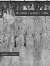 Il crepuscolo degli dei d'Achaia. Religione culti in Arcadia, Elide, laconia e messenia dalla conquista romana ad età flavia