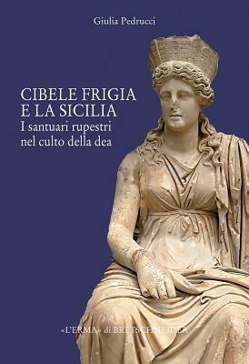 Il culto di Cibele frigia e la Sicilia. I santuari rupestri nel culto della dea - Giulia Pedrucci - Libro L'Erma di Bretschneider 2009, Studia archaeologica | Libraccio.it