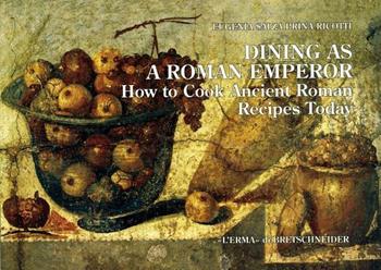 Dining as a Roman emperor. How to cook ancient Roman recipes today - Eugenia Salza Prina Ricotti - Libro L'Erma di Bretschneider 2010 | Libraccio.it