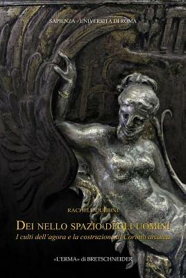 Dei nello spazio degli uomini. I culti dell'agorà e la costruzione di Corinto arcaica - Rachele Dubbini - Libro L'Erma di Bretschneider 2011, Archeologia classica | Libraccio.it