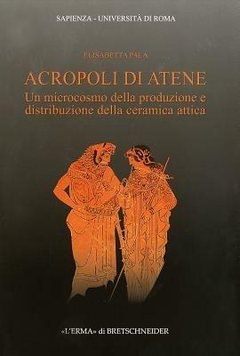 Acropoli di Atene. Un microcosmo della produzione e distribuzione della ceramica attica - Elisabetta Pala - Libro L'Erma di Bretschneider 2012, Archeologia classica | Libraccio.it