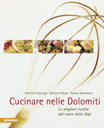 Cucinare nelle Dolomiti. Le migliori ricette dal cuore delle Alpi - Heinrich Gasteiger, Gerhard Wieser, Helmut Bachmann - Libro Athesia 2005, Gustare nelle Dolomiti | Libraccio.it