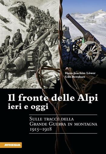 Il fronte delle Alpi ieri e oggi. Sulle tracce della Grande guerra in montagna 1915-1918 - Hans-Joachim Löwer, Udo Bernhart - Libro Athesia 2013 | Libraccio.it