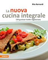 La nuova cucina integrale. 150 gustose ricette vegetariane