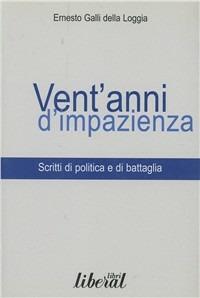 Vent'anni di impazienza. Scritti di politica e di battaglia - Ernesto Galli Della Loggia - Libro Liberal Libri 2001, Liberallibri | Libraccio.it