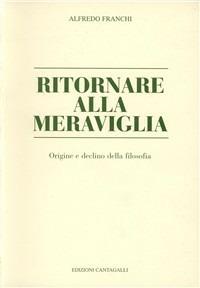 Ritornare alla meraviglia. Origine e declino della filosofia - Alfredo Franchi - Libro Cantagalli 1999, Monografie e saggi | Libraccio.it