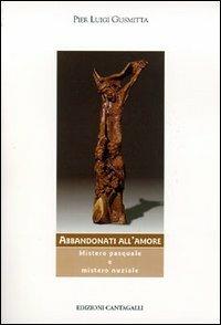 Abbandonati all'amore. Mistero pasquale e mistero nuziale - Pier Luigi Gusmitta - Libro Cantagalli 2003, Matrimonio famiglia e pastorale | Libraccio.it