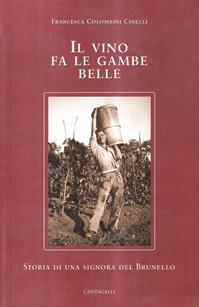 Il vino fa le gambe belle. Storia di una signora del Brunello - Francesca Colombini Cinelli - Libro Cantagalli 2005 | Libraccio.it