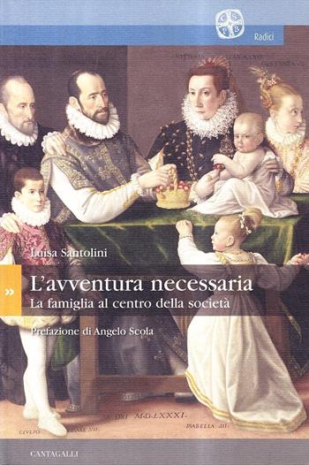 L'avventura necessaria. La famiglia al centro della società - Luisa Santolini - Libro Cantagalli 2005, Radici | Libraccio.it