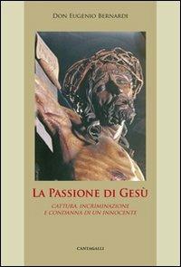 La passione di Gesù. Cattura, incriminazione e condanna di un innocente - Eugenio Bernardi - Libro Cantagalli 2005 | Libraccio.it