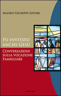 Fu invitato anche Gesù. Conversazioni sulla vocazione famigliare - Mauro Giuseppe Lepori - Libro Cantagalli 2006 | Libraccio.it