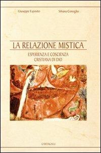 La relazione mistica. Esperienza e coscienza cristiana di Dio - Giuseppe Esposito, Silvana Consiglio - Libro Cantagalli 2006 | Libraccio.it