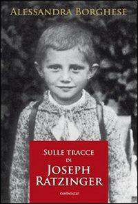 Sulle tracce di Joseph Ratzinger - Alessandra Borghese - Libro Cantagalli 2007 | Libraccio.it