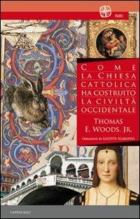 Come la Chiesa cattolica ha costruito la civiltà occidentale - Thomas E. jr. Woods - Libro Cantagalli 2007, Radici | Libraccio.it