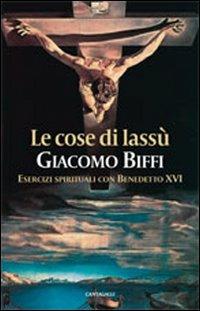 Le cose di lassù. Esercizi spirituali con Benedetto XVI - Giacomo Biffi - Libro Cantagalli 2007 | Libraccio.it