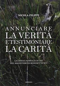 Annunciare la verità e testimoniare la carità. La chiesa «famiglia di Dio» nel magistero di Benedetto XVI - Nicola Filippi - Libro Cantagalli 2008 | Libraccio.it