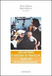 Un lavoro a misura di famiglia. Quali vie di ri-conciliazione  - Libro Cantagalli 2008, Matrimonio famiglia e pastorale | Libraccio.it