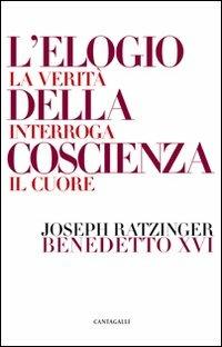 L'elogio della coscienza. La verità interroga il cuore - Benedetto XVI (Joseph Ratzinger) - Libro Cantagalli 2009 | Libraccio.it
