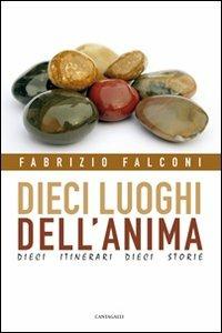 Dieci luoghi dell'anima. Dieci itinerari, dieci storie - Fabrizio Falconi - Libro Cantagalli 2009 | Libraccio.it
