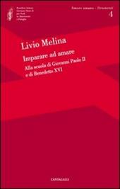 Imparare ad amare. Alla scuola di Giovanni Paolo II e di Benedetto XVI