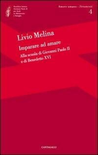 Imparare ad amare. Alla scuola di Giovanni Paolo II e di Benedetto XVI - Livio Melina - Libro Cantagalli 2009, Amore umano | Libraccio.it