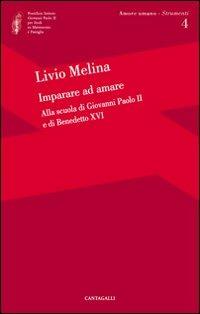 Imparare ad amare. Alla scuola di Giovanni Paolo II e di Benedetto XVI - Livio Melina - Libro Cantagalli 2009, Amore umano | Libraccio.it