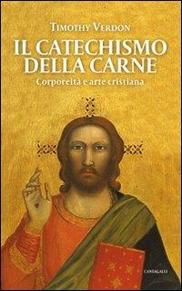 Il catechismo della carne. Corporeità e arte cristiana - Timothy Verdon - Libro Cantagalli 2009 | Libraccio.it