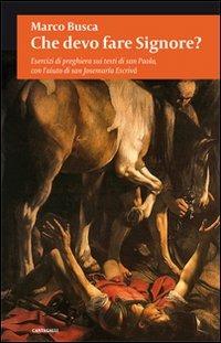 Che devo fare Signore? Esercizi di preghiera sui testi di san Paolo, con l'aiuto di san Josemaria - Marco Busca - Libro Cantagalli 2009 | Libraccio.it