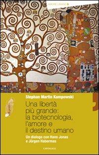 Una libertà più grande: la biotecnologia, l'amore e il destino umano. Un dialogo con Hans Jonas e Jürgen Habermas - Stephan Kampowski - Libro Cantagalli 2010, Amore umano | Libraccio.it