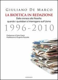 La bioetica in redazione. Dalla cronaca alla filosofia. Quando i quotidiani s'interrogano sull'uomo (1996-2010) - Giuliano De Marco - Libro Cantagalli 2011 | Libraccio.it