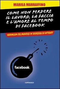 Come non perdere il lavoro, la faccia e l'amore al tempo di Facebook. Vademecum per muoversi in sicurezza su internet - Marisa Marraffino - Libro Cantagalli 2010 | Libraccio.it