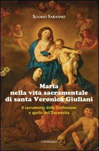 Maria nella vita sacramentale di santa Veronica Giuliani. Il sacramento della Confessione e quello dell'Eucaristia - Sabatino Sciorio - Libro Cantagalli 2010 | Libraccio.it