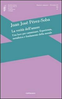 La verità dell'amore: una luce per camminare. Esperienza, metafisica e fondamento della morale - Juan José Perez-Soba - Libro Cantagalli 2011, Amore umano - Strumenti | Libraccio.it
