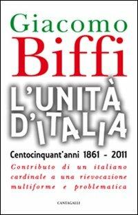 L' Unità d'Italia. Centocinquant'anni 1861-2011. Contributo di un italiano cardinale a una rievocazione multiforme e problematica - Giacomo Biffi - Libro Cantagalli 2011 | Libraccio.it
