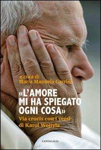 L' amore mi ha spiegato ogni cosa. Via crucis con i versi di Karol Wojtyla - Maria Manuela Cavrini, Giovanni Paolo II - Libro Cantagalli 2011 | Libraccio.it