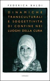 Dinamiche transculturali e soggettività di confine nei luoghi della cura - Federica Baldi - Libro Cantagalli 2011 | Libraccio.it