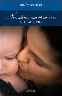 Non storie, ma storie vere. Vite al bivio - Francesca Bassi - Libro Cantagalli 2011, Realismo e speranza | Libraccio.it