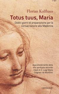 Totus tuus, Maria. Approfondimenti della vita spirituale secondo i testi di S. Luigi Maria Grignion de Montfort - Florian Kolfhaus - Libro Cantagalli 2011 | Libraccio.it