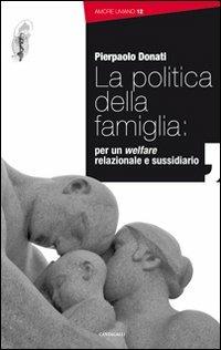 La politica della famiglia: per un welfare relazionale e sussidiario - Pierpaolo Donati - Libro Cantagalli 2012, Amore umano | Libraccio.it