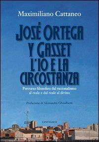 José Ortega y Gasset. L'io e la circostanza. Percorso filosofico dal razionalismo al reale e dal reale al divino - Maximiliano Cattaneo - Libro Cantagalli 2011 | Libraccio.it