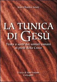 La tunica di Gesù. Tirata a sorte dai soldati romani ai piedi della Croce - Jean-Charles Leroy - Libro Cantagalli 2011 | Libraccio.it